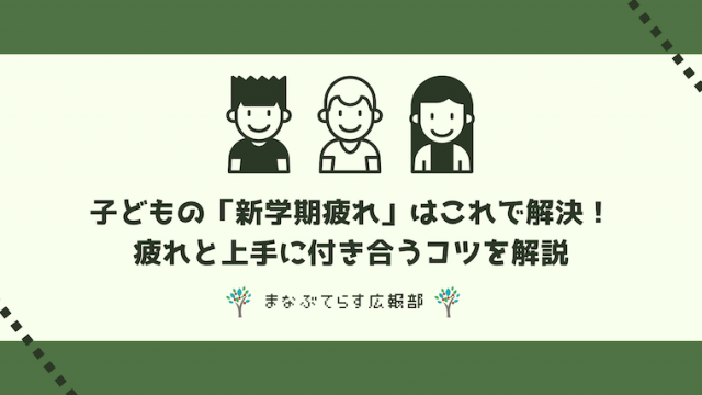 子どもの「新学期疲れ」はこれで解決！疲れと上手に付き合うコツを解説