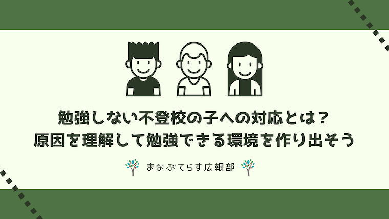 勉強しない不登校の子への対応とは？原因を理解して勉強できる環境を作り出そう