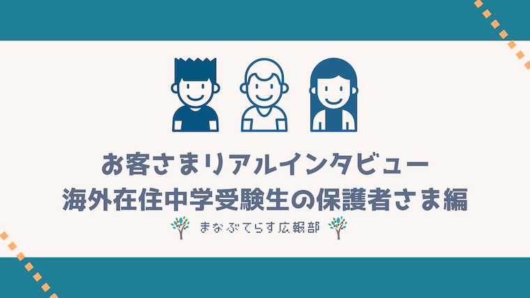 「まなぶてらす」お客さまリアルインタビュー！海外在住中学受験生の保護者さま編