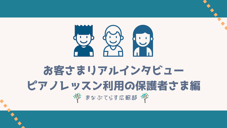 「まなぶてらす」お客さまリアルインタビュー！ピアノレッスン受講中の保護者さま編