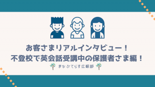 「まなぶてらす」お客さまリアルインタビュー！不登校で英会話受講中の保護者さま編