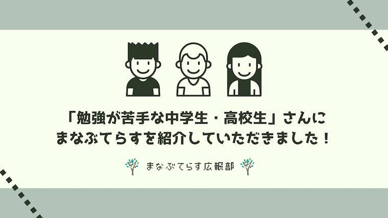 「勉強が苦手な中学生・高校生」さんにまなぶてらすを紹介していただきました！