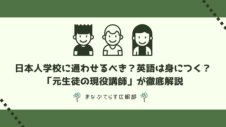 【元生徒が語る】日本人学校に通わせるべき？英語は身につく？「元生徒の現役講師」が徹底解説