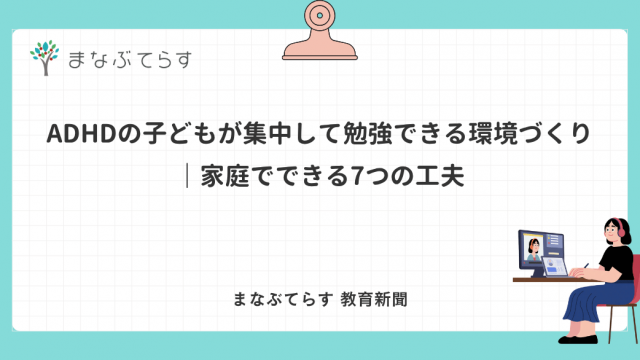 ADHDの子どもが集中して勉強できる環境づくり｜家庭でできる7つの工夫