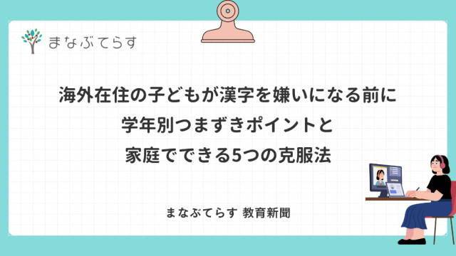 海外在住の子どもが漢字を嫌いになる前に｜学年別つまずきポイントと家庭でできる5つの克服法