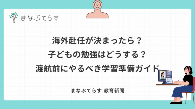 海外赴任が決まったら？子どもの勉強はどうする？渡航前にやるべき学習準備ガイド
