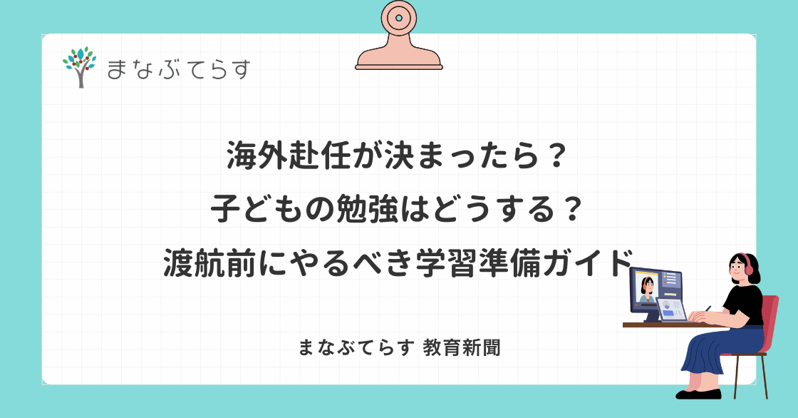 海外赴任が決まったら？子どもの勉強はどうする？渡航前にやるべき学習準備ガイド
