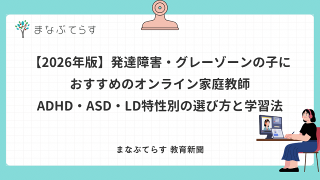 【2026年版】発達障害・グレーゾーンの子におすすめのオンライン家庭教師｜ADHD・ASD・LD特性別の選び方と学習法