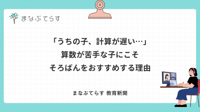 「うちの子、計算が遅い…」算数が苦手な子にこそそろばんをおすすめする理由