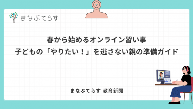 春から始めるオンライン習い事｜子どもの「やりたい！」を逃さない親の準備ガイド
