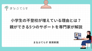 小学生の不登校が増えている理由とは？親ができる5つのサポートを専門家が解説