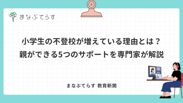 小学生の不登校が増えている理由とは？親ができる5つのサポートを専門家が解説