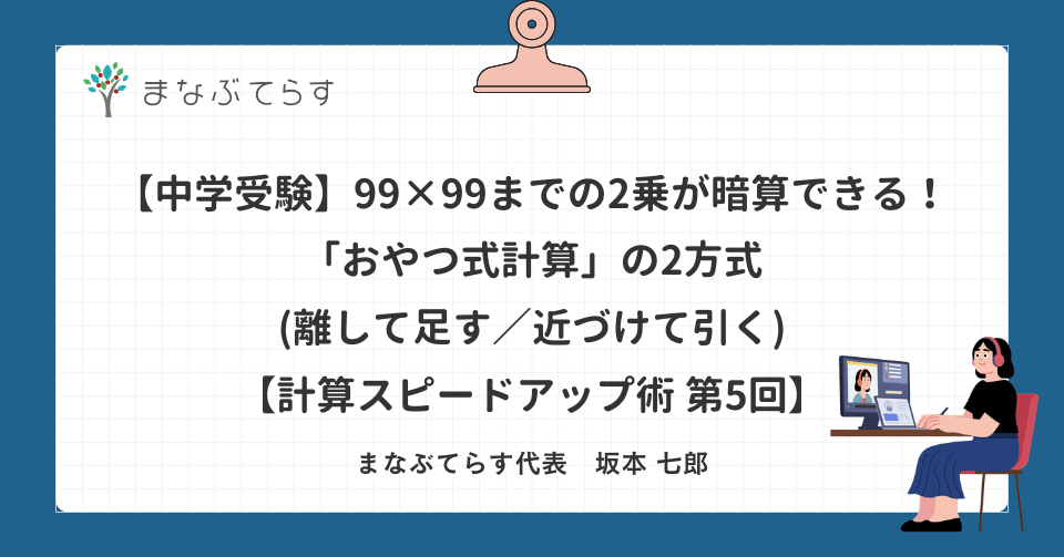 【中学受験】99×99までの2乗が暗算できる！「おやつ式計算」の2方式(離して足す／近づけて引く)【計算スピードアップ術 第5回】