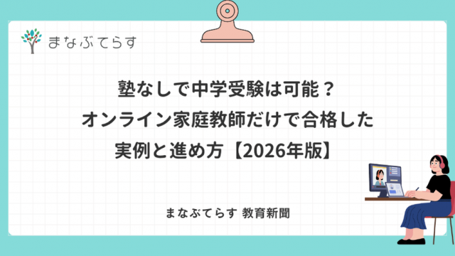 塾なしで中学受験は可能？オンライン家庭教師だけで合格した実例と進め方【2026年版】