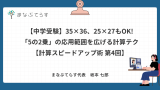 【中学受験】35×36、25×27もOK!「5の2乗」の応用範囲を広げる計算テクニック【計算スピードアップ術 第4回】