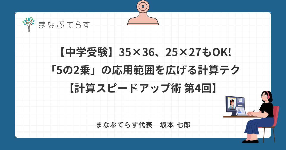 【中学受験】35×36、25×27もOK!「5の2乗」の応用範囲を広げる計算テクニック【計算スピードアップ術 第4回】