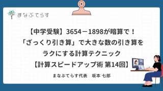 【中学受験】3654−1898が暗算で！「ざっくり引き算」で大きな数の引き算をラクにする計算テクニック【計算スピードアップ術 第14回】