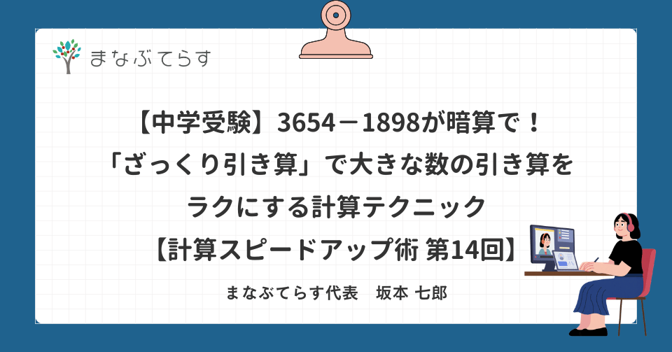 【中学受験】3654−1898が暗算で！「ざっくり引き算」で大きな数の引き算をラクにする計算テクニック【計算スピードアップ術 第14回】