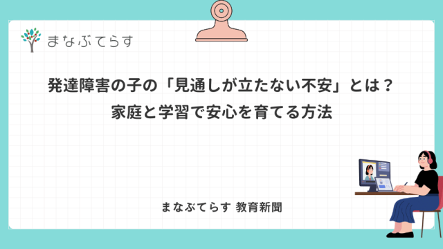 発達障害の子の「見通しが立たない不安」とは？家庭と学習で安心を育てる方法