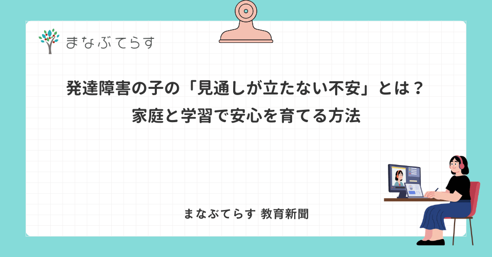 発達障害の子の「見通しが立たない不安」とは？家庭と学習で安心を育てる方法