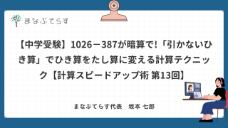 【中学受験】1026−387が暗算で!「引かないひき算」でひき算をたし算に変える計算テクニック【計算スピードアップ術 第13回】