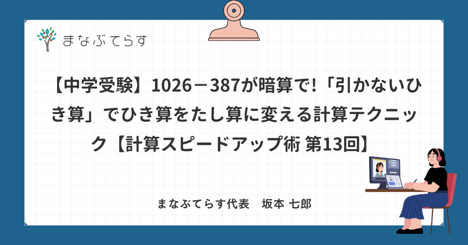 【中学受験】1026−387が暗算で!「引かないひき算」でひき算をたし算に変える計算テクニック【計算スピードアップ術 第13回】
