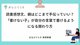 読書感想文、親はどこまで手伝っていい？「書けない子」が自分の言葉で書けるようになる関わり方