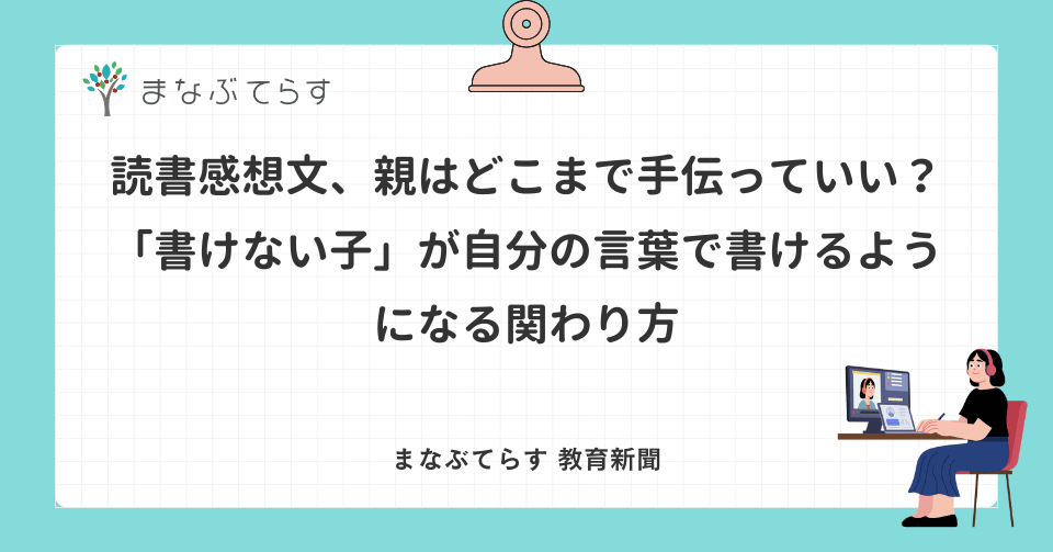 読書感想文、親はどこまで手伝っていい？「書けない子」が自分の言葉で書けるようになる関わり方