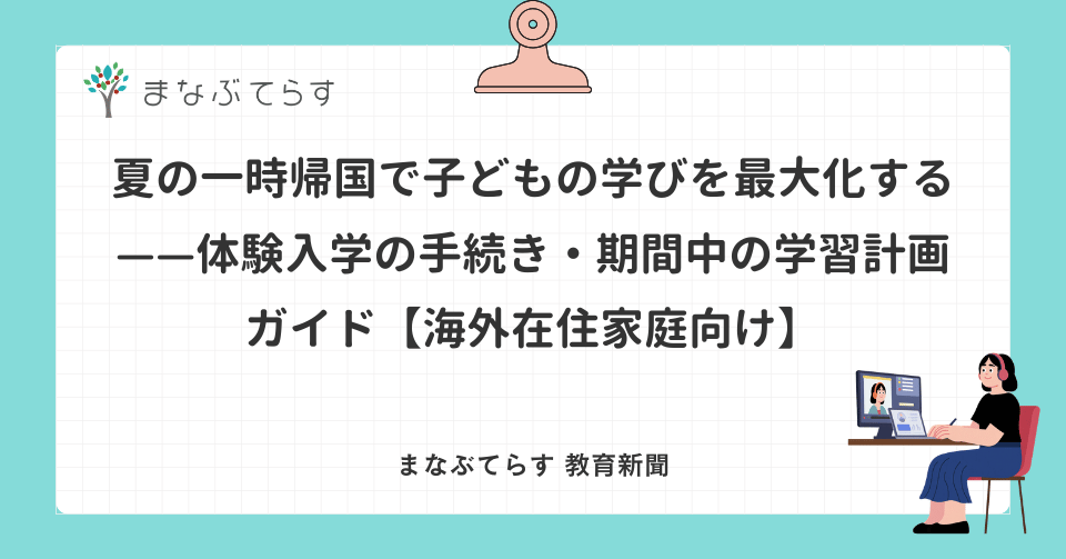 夏の一時帰国で子どもの学びを最大化する——体験入学の手続き・期間中の学習計画ガイド【海外在住家庭向け】