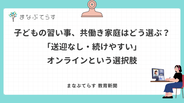 子どもの習い事、共働き家庭はどう選ぶ？「送迎なし・続けやすい」オンラインという選択肢