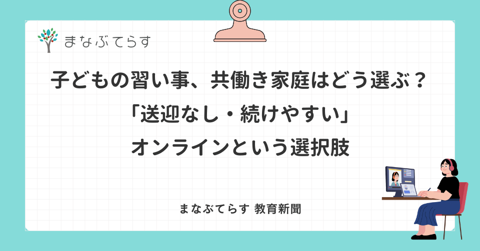 子どもの習い事、共働き家庭はどう選ぶ？「送迎なし・続けやすい」オンラインという選択肢