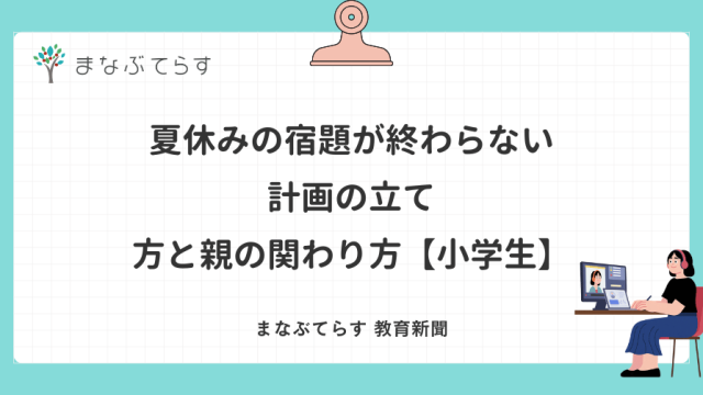 夏休みの宿題が終わらない｜計画の立て方と親の関わり方【小学生】