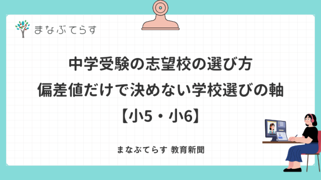 中学受験の志望校の選び方｜偏差値だけで決めない学校選びの軸【小5・小6】