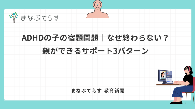 ADHDの子の宿題問題｜なぜ終わらない？親ができるサポート3パターン