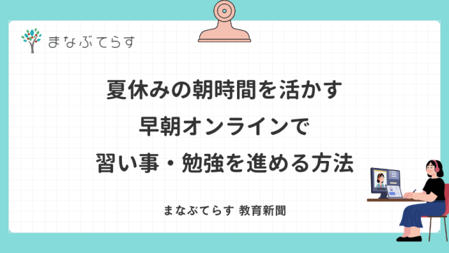 夏休みの朝時間を活かす｜早朝オンラインで習い事・勉強を進める方法