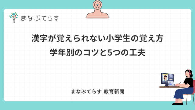 漢字が覚えられない小学生の覚え方｜学年別のコツと5つの工夫