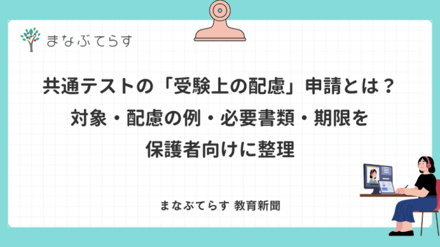 共通テストの「受験上の配慮」申請とは？対象・配慮の例・必要書類・期限を保護者向けに整理